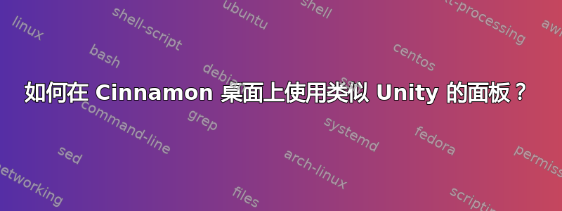 如何在 Cinnamon 桌面上使用类似 Unity 的面板？