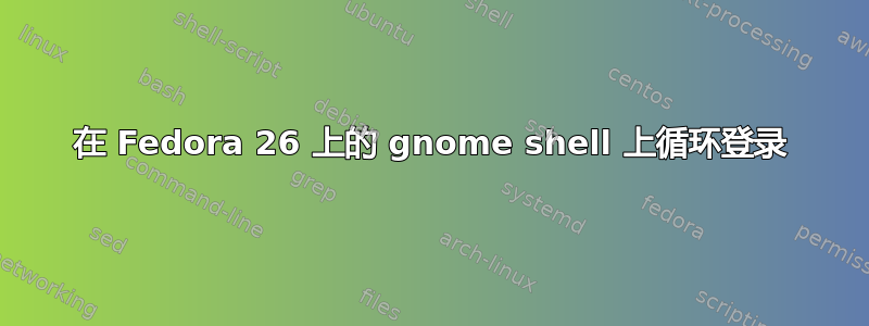 在 Fedora 26 上的 gnome shell 上循环登录