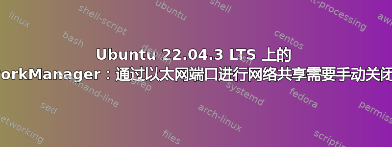 Ubuntu 22.04.3 LTS 上的 NetworkManager：通过以太网端口进行网络共享需要手动关闭/打开