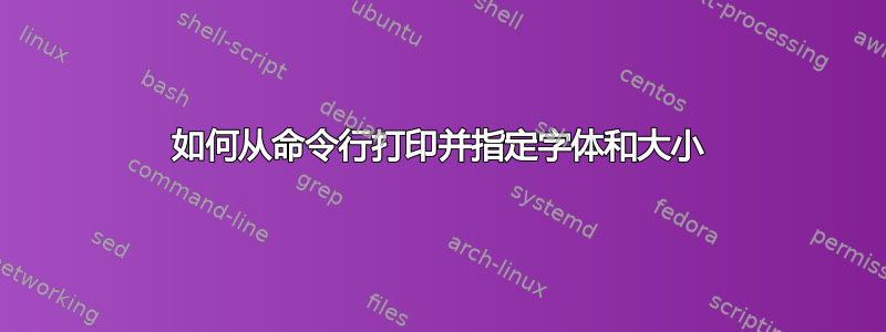 如何从命令行打印并指定字体和大小