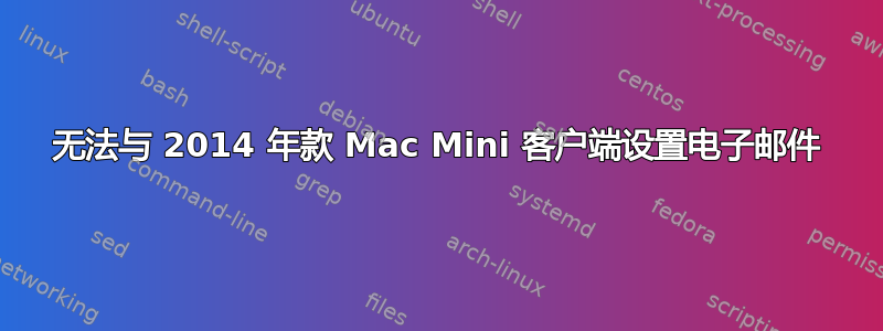 无法与 2014 年款 Mac Mini 客户端设置电子邮件