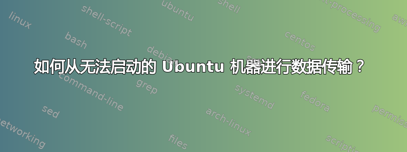 如何从无法启动的 Ubuntu 机器进行数据传输？