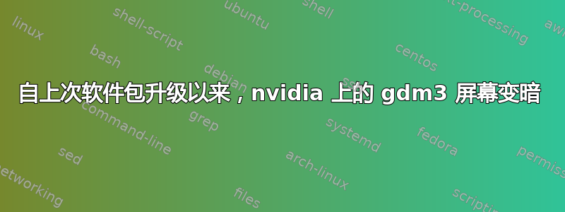 自上次软件包升级以来，nvidia 上的 gdm3 屏幕变暗