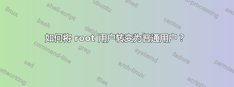 如何将 root 用户转变为普通用户？