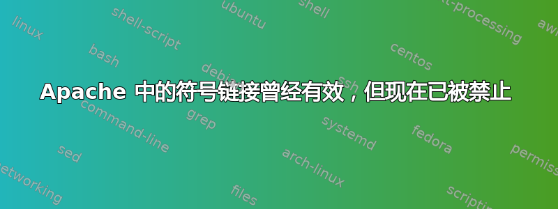 Apache 中的符号链接曾经有效，但现在已被禁止