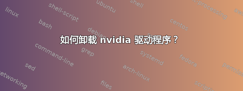 如何卸载 nvidia 驱动程序？