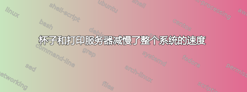 杯子和打印服务器减慢了整个系统的速度