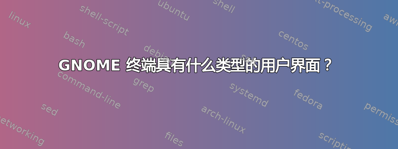 GNOME 终端具有什么类型的用户界面？