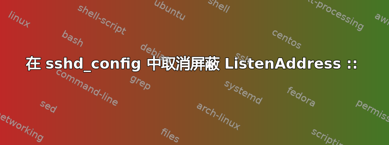 在 sshd_config 中取消屏蔽 ListenAddress ::