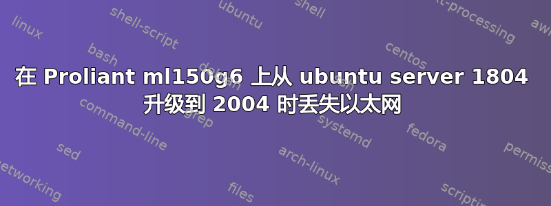 在 Proliant ml150g6 上从 ubuntu server 1804 升级到 2004 时丢失以太网