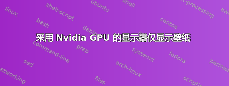 采用 Nvidia GPU 的显示器仅显示壁纸