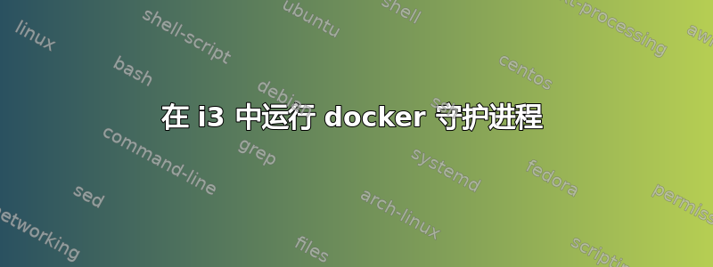 在 i3 中运行 docker 守护进程