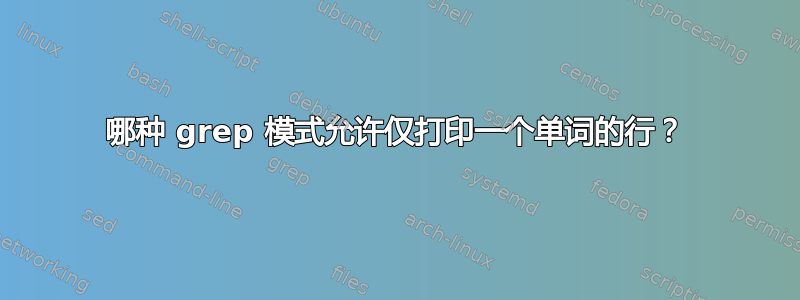 哪种 grep 模式允许仅打印一个单词的行？