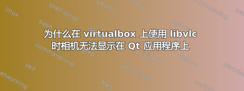 为什么在 virtualbox 上使用 libvlc 时相机无法显示在 Qt 应用程序上