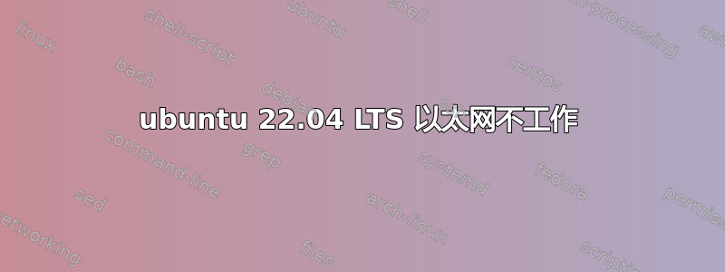 ubuntu 22.04 LTS 以太网不工作