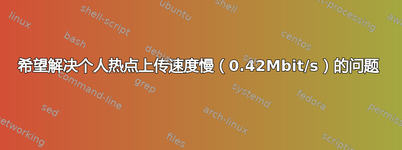 希望解决个人热点上传速度慢（0.42Mbit/s）的问题