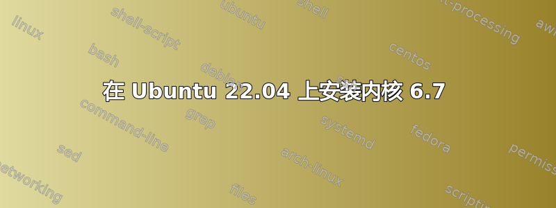 在 Ubuntu 22.04 上安装内核 6.7