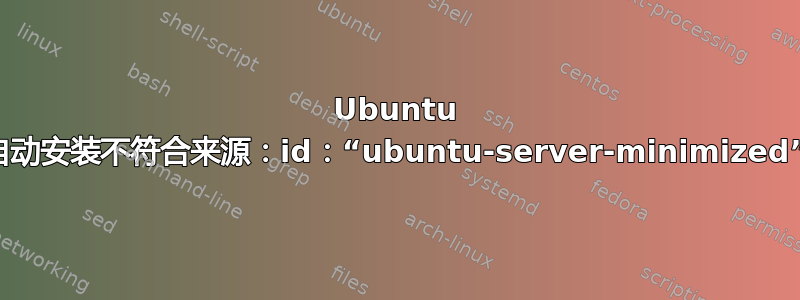 Ubuntu 自动安装不符合来源：id：“ubuntu-server-minimized”
