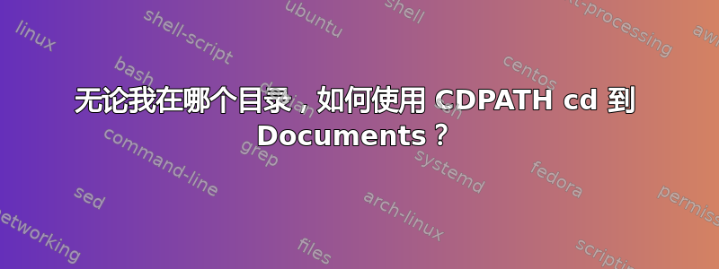 无论我在哪个目录，如何使用 CDPATH cd 到 Documents？