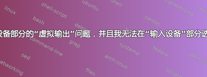 如何修复输出设备部分的“虚拟输出”问题，并且我无法在“输入设备”部分选择任何设备？