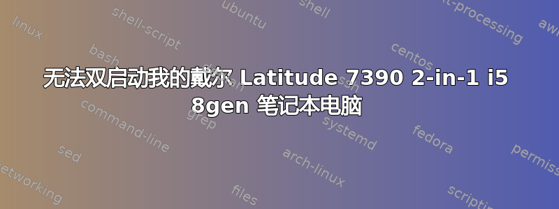 无法双启动我的戴尔 Latitude 7390 2-in-1 i5 8gen 笔记本电脑