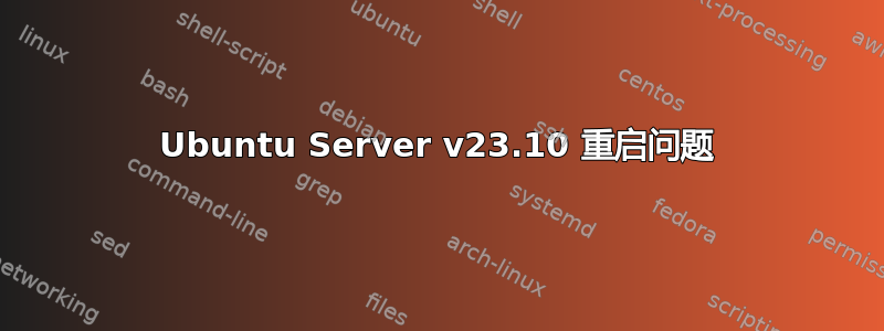 Ubuntu Server v23.10 重启问题