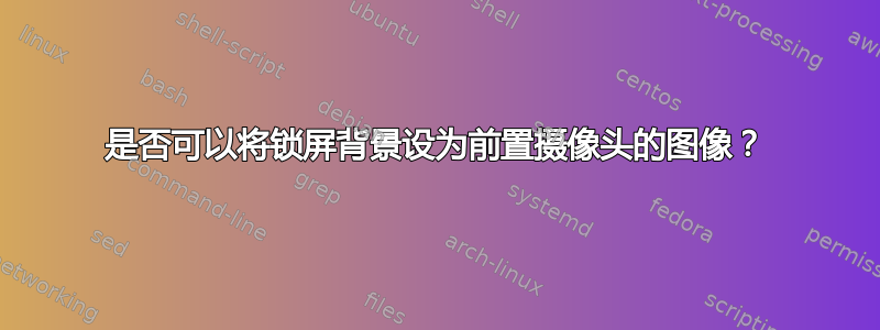 是否可以将锁屏背景设为前置摄像头的图像？