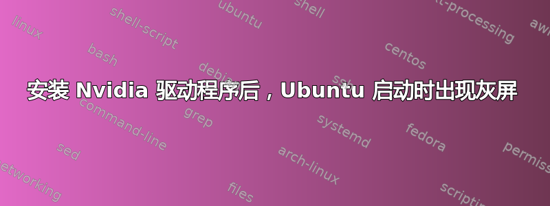 安装 Nvidia 驱动程序后，Ubuntu 启动时出现灰屏