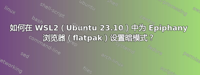 如何在 WSL2（Ubuntu 23.10）中为 Epiphany 浏览器（flatpak）设置暗模式？