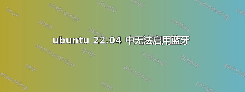 ubuntu 22.04 中无法启用蓝牙