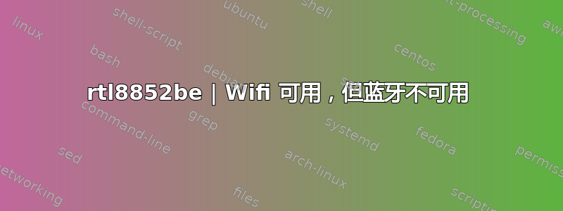 rtl8852be | Wifi 可用，但蓝牙不可用