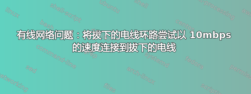 有线网络问题：将拔下的电线环路尝试以 10mbps 的速度连接到拔下的电线