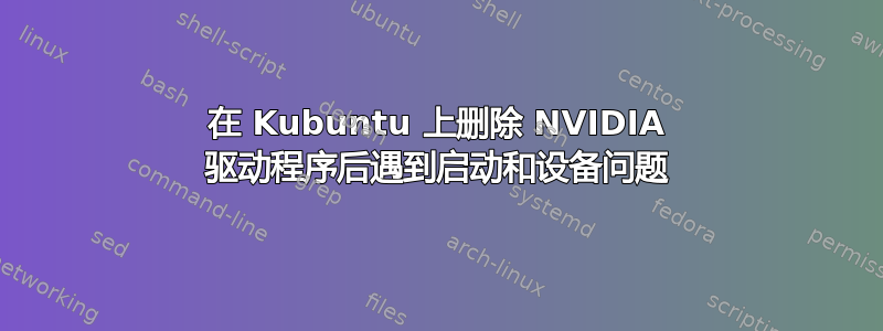 在 Kubuntu 上删除 NVIDIA 驱动程序后遇到启动和设备问题