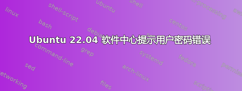 Ubuntu 22.04 软件中心提示用户密码错误