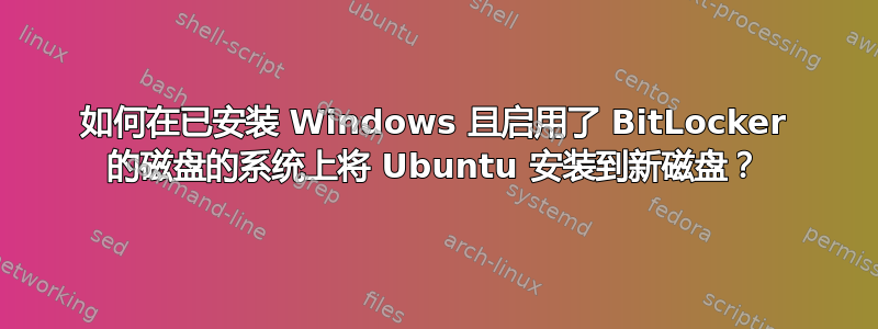 如何在已安装 Windows 且启用了 BitLocker 的磁盘的系统上将 Ubuntu 安装到新磁盘？