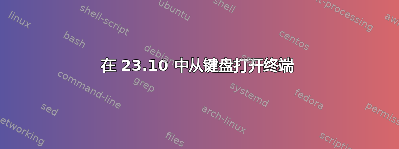 在 23.10 中从键盘打开终端