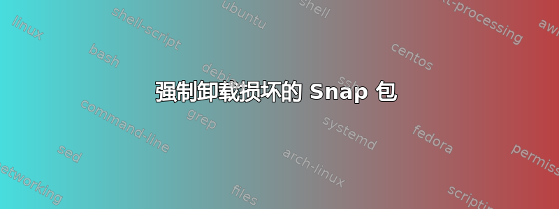 强制卸载损坏的 Snap 包