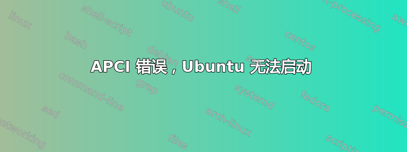 APCI 错误，Ubuntu 无法启动