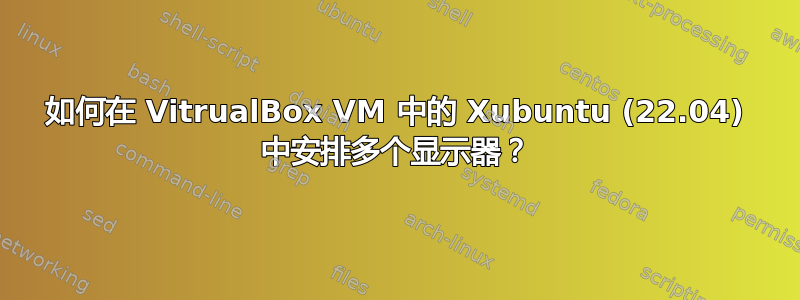 如何在 VitrualBox VM 中的 Xubuntu (22.04) 中安排多个显示器？