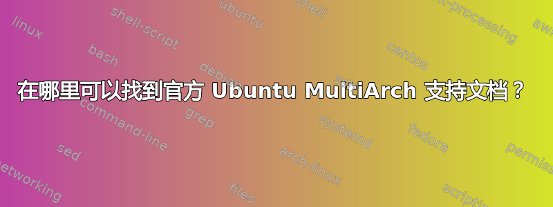 在哪里可以找到官方 Ubuntu MultiArch 支持文档？