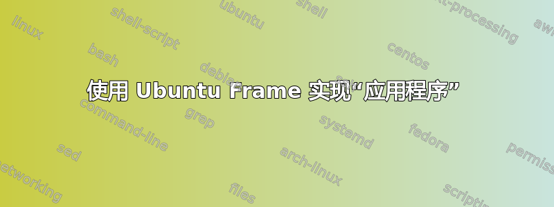 使用 Ubuntu Frame 实现“应用程序”