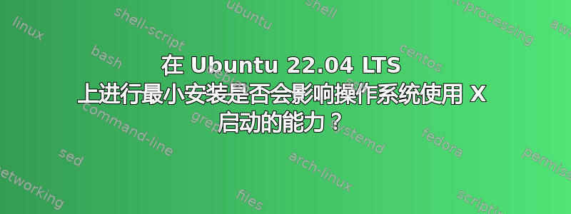 在 Ubuntu 22.04 LTS 上进行最小安装是否会影响操作系统使用 X 启动的能力？