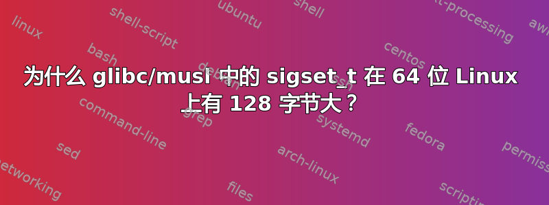 为什么 glibc/musl 中的 sigset_t 在 64 位 Linux 上有 128 字节大？