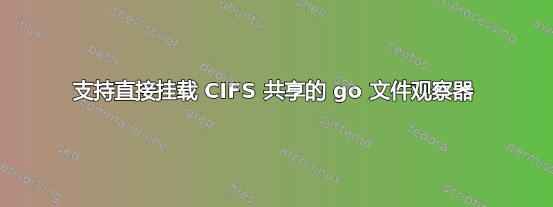 支持直接挂载 CIFS 共享的 go 文件观察器