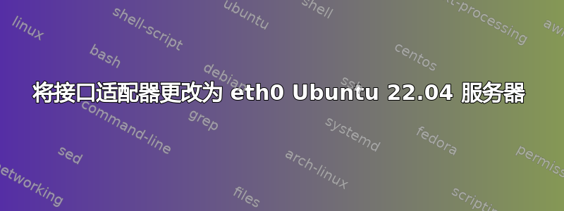 将接口适配器更改为 eth0 Ubuntu 22.04 服务器