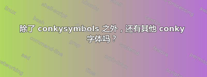 除了 conkysymbols 之外，还有其他 conky 字体吗？