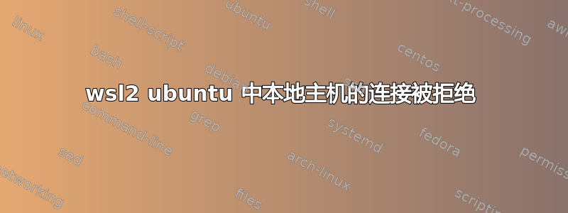 wsl2 ubuntu 中本地主机的连接被拒绝