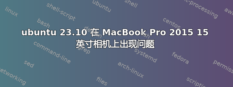 ubuntu 23.10 在 MacBook Pro 2015 15 英寸相机上出现问题
