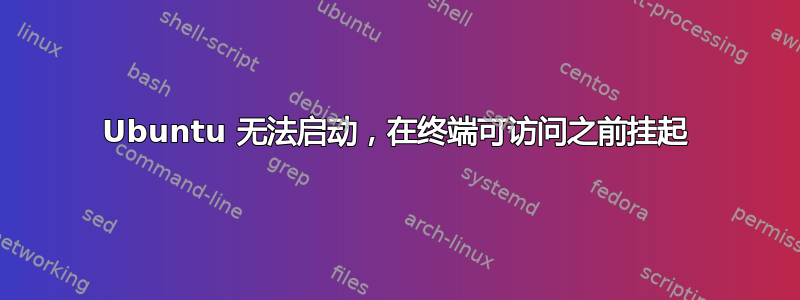 Ubuntu 无法启动，在终端可访问之前挂起