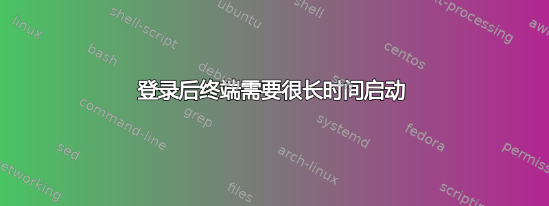 登录后终端需要很长时间启动